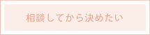 相談してから決めたい